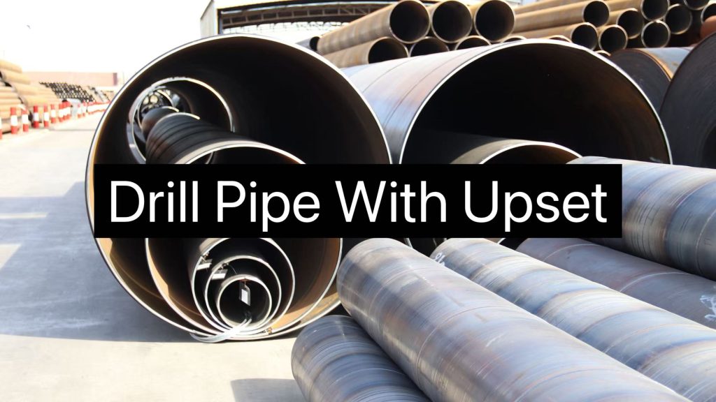 Drill Pipe With Upset: Type Analysis, Manufacturing Process Analysis